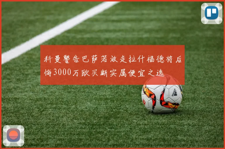 科曼警告巴萨若放走拉什福德将后悔3000万欧买断实属便宜之选