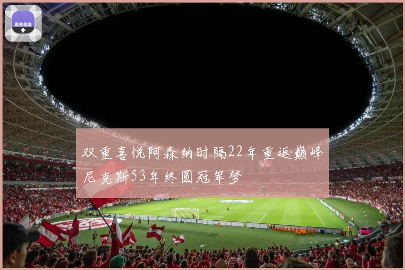 双重喜悦阿森纳时隔22年重返巅峰尼克斯53年终圆冠军梦