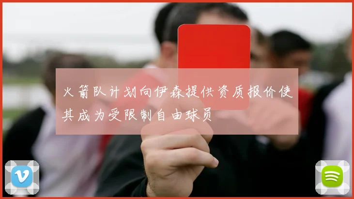 火箭队计划向伊森提供资质报价使其成为受限制自由球员